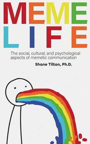Meme Life: The social, cultural, and psychological aspects of memetic communication by Shane Tilton