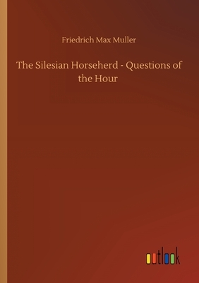 The Silesian Horseherd - Questions of the Hour by Friedrich Max Muller