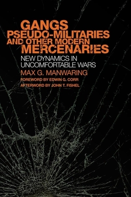 Gangs, Pseudo-Militaries, and Other Modern Mercenaries, Volume 6: New Dynamics in Uncomfortable Wars by Max G. Manwaring