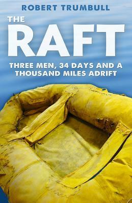 The Raft: Three Men, 34 Days, and a Thousand Miles Adrift by Robert Trumbull