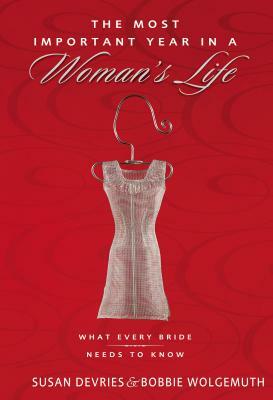 The Most Important Year in a Woman's Life/The Most Important Year in a Man's Life: What Every Bride Needs to Know/What Every Groom Needs to Know by Mark DeVries, Robert Wolgemuth, Bobbie Wolgemuth