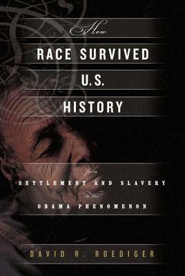 How Race Survived US History: From Settlement and Slavery to the Obama Phenomenon by David R. Roediger