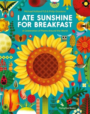 I Ate Sunshine for Breakfast: A Celebration of Plants Around the World by Michael Holland, Philip Giordano