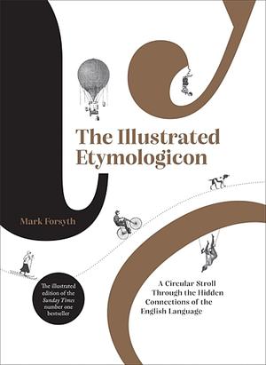 The Illustrated Etymologicon: A Circular Stroll Through the Hidden Connections of the English Language by Mark Forsyth