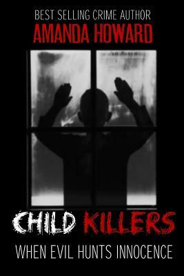 Child Killers: When Evil Hunts Innocence by Amanda Howard