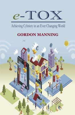 e-TOX: Achieving Cybriety in an Ever Changing World by Gordon Manning