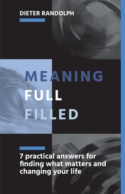 Meaningfullfilled: 7 Practical Answers for Finding What Matters and Changing Your Life by Dieter Randolph