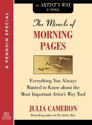 The Miracle of Morning Pages: Everything You Always Wanted to Know About the Most Important Artist's Way Tool by Julia Cameron