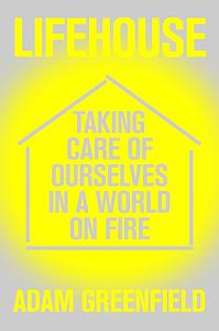 Lifehouse: Taking Care of Ourselves in a World on Fire by Adam Greenfield