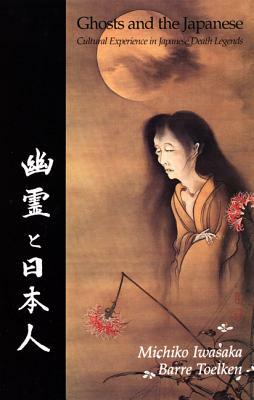 Ghosts and the Japanese: Cultural Experience in Japanese Death Legends by Barre Toelken, Michiko Iwasaka