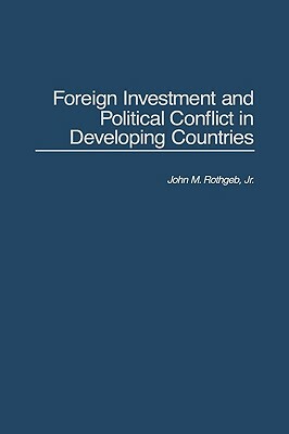 Foreign Investment and Political Conflict in Developing Countries by John Rothgeb