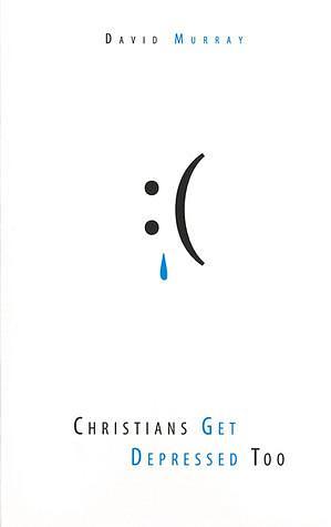 Christians Get Depressed Too by David P. Murray, David P. Murray