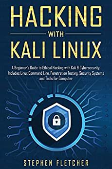 Hacking with Kali Linux: A Beginner's Guide to Ethical Hacking with Kali & Cybersecurity, Includes Linux Command Line, Penetration Testing, Security Systems and Tools for Computer by Stephen Fletcher