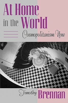 At Home in the World: Cosmopolitanism Now by Timothy Brennan