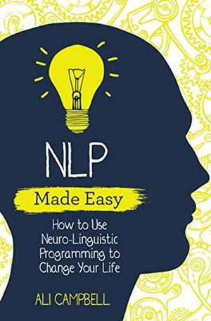 NLP Made Easy: How to Use Neuro-Linguistic Programming to Change Your Life by Ali Campbell