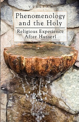 Phenomenology and the Holy: Religious Experience After Husserl by Espen Dahl