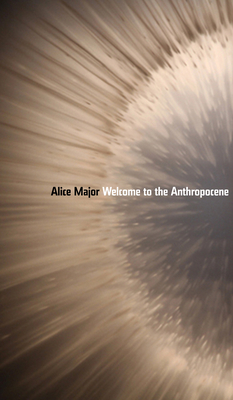 Welcome to the Anthropocene by Alice Major