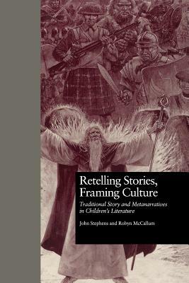 Retelling Stories, Framing Culture: Traditional Story and Metanarratives in Children's Literature by Robyn McCallum, John Stephens