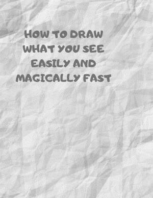 How to Draw What You See Easily and Magically Fast: This 8.5 x 11 inch 114 page Sketch Book includes a brief 4 page Instruction Section about learning by Larry Sparks