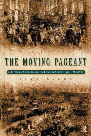 The Moving Pageant: A Literary Sourcebook on London Street Life, 1700-1914 by Rick Allen