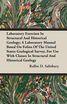 Laboratory Exercises in Structural and Historical Geology; A Laboratory Manual Based on Folios of the United States Geological Survey, for Use with Cl by Rollin D. Salisbury