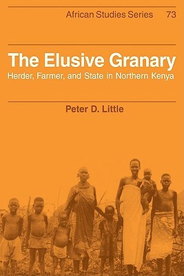 The Elusive Granary: Herder, Farmer, and State in Northern Kenya by Peter D. Little
