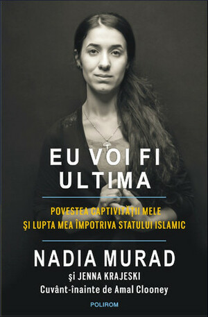Eu voi fi ultima: povestea captivităţii mele şi lupta mea împotriva Statului Islamic by Nadia Murad