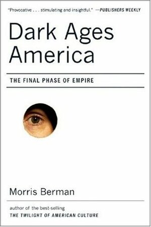 Dark Ages America: The Final Phase of Empire by Morris Berman