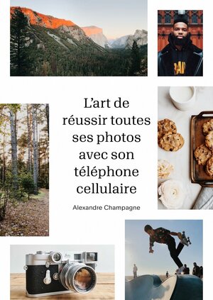 L'art de réussir toutes ses photos avec son téléphone cellulaire by Alexandre Champagne
