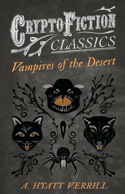 Vampires of the Desert (Cryptofiction Classics - Weird Tales of Strange Creatures) by A. Hyatt Verrill