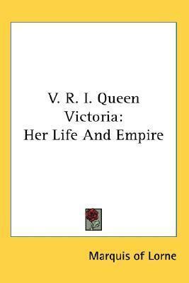 V. R. I. Queen Victoria: Her Life and Empire by John Campbell