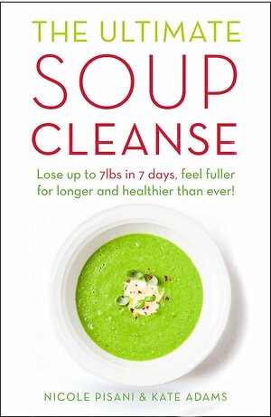 The Ultimate Soup Cleanse: The delicious and filling detox cleanse from the authors of MAGIC SOUP by Nicole Pisani