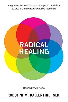 Radical Healing: Integrating the World's Great Therapeutic Traditions to Create a New Transformative Medicine by Rudolph Ballentine