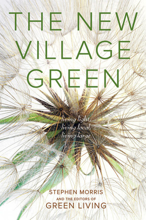 The New Village Green: Living Light, Living Local, Living Large by Stephen Morris