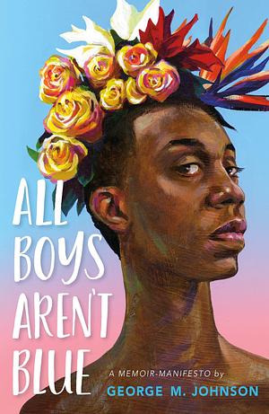 All Boys Aren't Blue: A Memoir-Manifesto by George M. Johnson, George M. Johnson