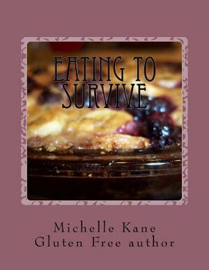 Eating To Survive: Gluten Free Everything! by Michelle Kane