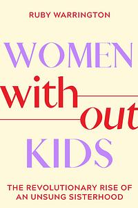 Women Without Kids: The Revolutionary Rise of an Unsung Sisterhood by Ruby Warrington