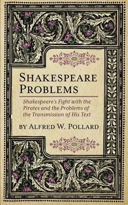 Shakespeare Problems: Shakespeare's Fight with the Pirates and the Problems of the Transmission of his Text by Alfred W. Pollard