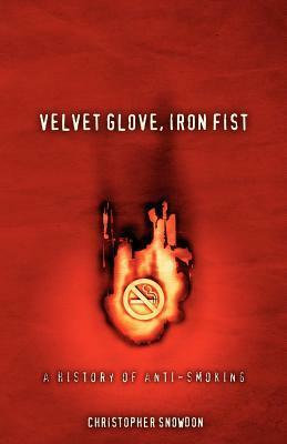Velvet Glove, Iron Fist: A History of Anti-Smoking by Christopher Snowdon