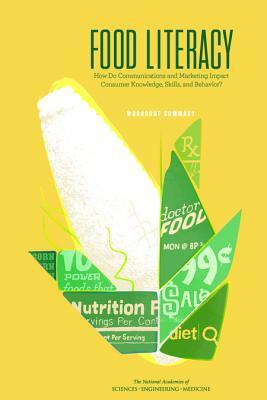 Food Literacy: How Do Communications and Marketing Impact Consumer Knowledge, Skills, and Behavior? Workshop Summary by Food and Nutrition Board, National Academies of Sciences Engineeri, Health and Medicine Division