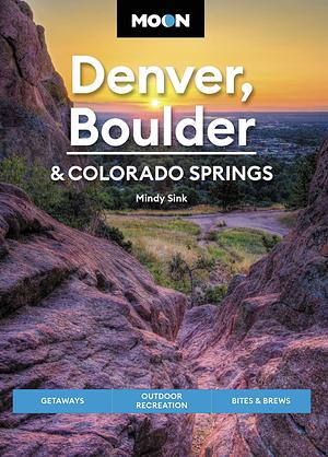 Moon Denver, Boulder and Colorado Springs: Getaways, Outdoor Recreation, Bites and Brews by Mindy Sink