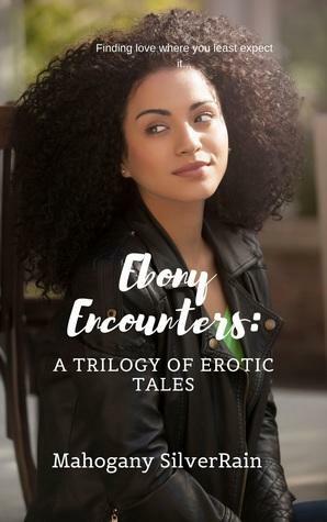 Ebony Encounters: A Trilogy of Erotic Tales by Mahogany SilverRain