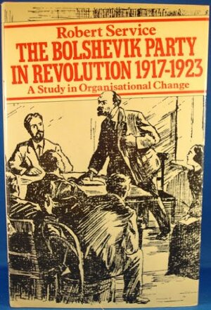 The Bolshevik Party in Revolution: A Study in Organisational Change, 1917-1923 by Robert Service