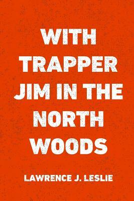 With Trapper Jim in the North Woods by Lawrence J. Leslie