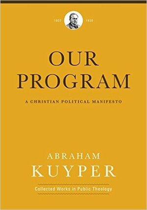 Our Program: A Christian Political Manifesto by Abraham Kuyper, Jordan J. Ballor, Melvin Flikkema