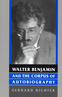 Walter Benjamin and the Corpus of Autobiography by Gerhard Richter