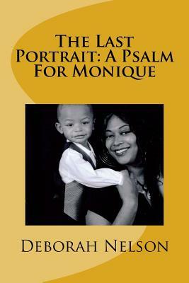 The Last Portrait: A Psalm For Monique by Deborah Nelson