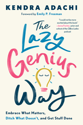 The Lazy Genius Way: Embrace What Matters, Ditch What Doesn't, and Get Stuff Done by Kendra Adachi