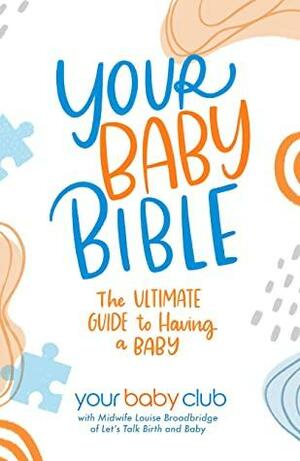 Your Baby Bible: The Ultimate Guide to Having a Baby by Your Baby Club