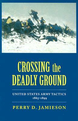 Crossing the Deadly Ground: United States Army Tactics, 1865-1899 by Perry D. Jamieson